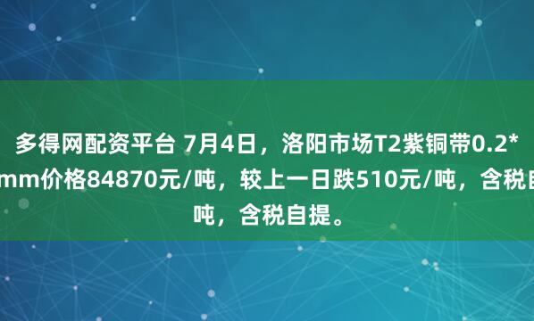 多得网配资平台 7月4日，洛阳市场T2紫铜带0.2*600mm价格84870元/吨，较上一日跌510元/吨，含税自提。
