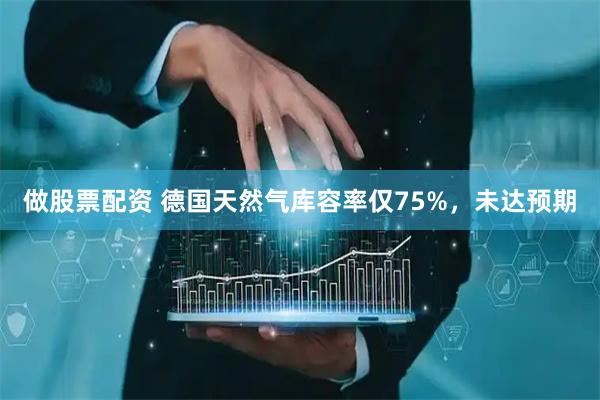 做股票配资 德国天然气库容率仅75%，未达预期