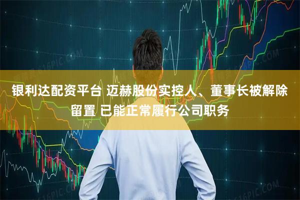 银利达配资平台 迈赫股份实控人、董事长被解除留置 已能正常履行公司职务