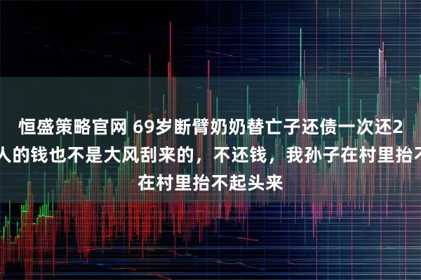 恒盛策略官网 69岁断臂奶奶替亡子还债一次还200：别人的钱也不是大风刮来的，不还钱，我孙子在村里抬不起头来