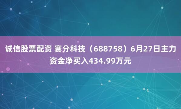 诚信股票配资 赛分科技（688758）6月27日主力资金净买入434.99万元