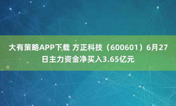 大有策略APP下载 方正科技（600601）6月27日主力资金净买入3.65亿元