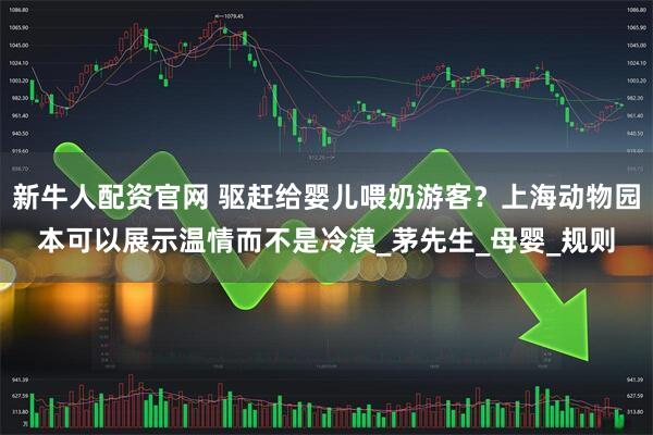 新牛人配资官网 驱赶给婴儿喂奶游客？上海动物园本可以展示温情而不是冷漠_茅先生_母婴_规则