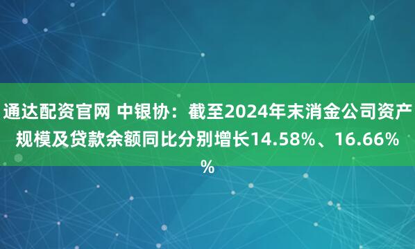 通达配资官网 中银协：截至2024年末消金公司资产规模及贷款余额同比分别增长14.58%、16.66%
