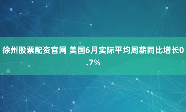 徐州股票配资官网 美国6月实际平均周薪同比增长0.7%
