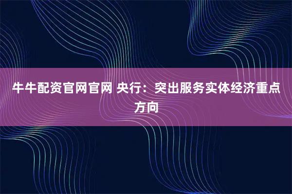 牛牛配资官网官网 央行：突出服务实体经济重点方向