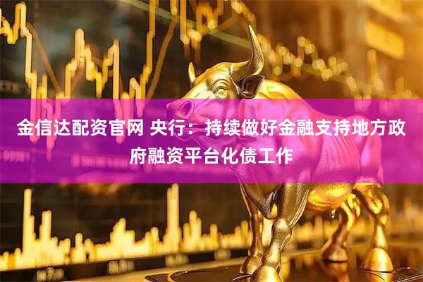 金信达配资官网 央行：持续做好金融支持地方政府融资平台化债工作