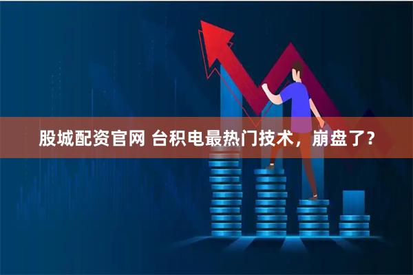 股城配资官网 台积电最热门技术，崩盘了？