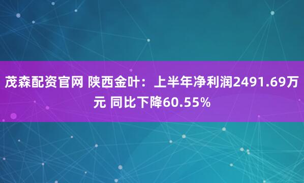 茂森配资官网 陕西金叶：上半年净利润2491.69万元 同比下降60.55%