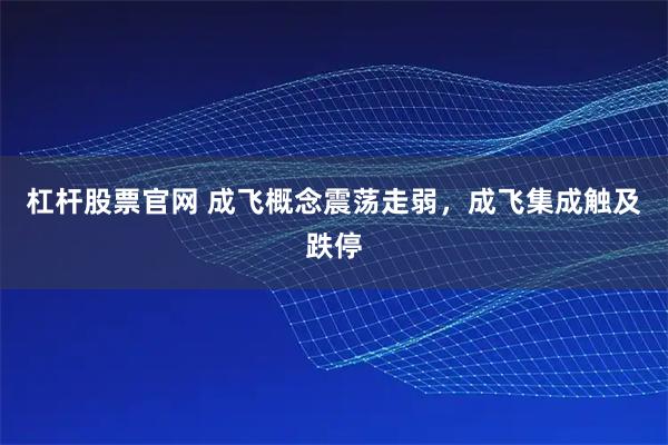 杠杆股票官网 成飞概念震荡走弱，成飞集成触及跌停