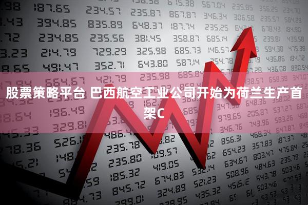 股票策略平台 巴西航空工业公司开始为荷兰生产首架C